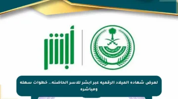 لعرض شهادة الميلاد الرقمية عبر أبشر للأسر الحاضنة.. خطوات سهلة ومباشرة